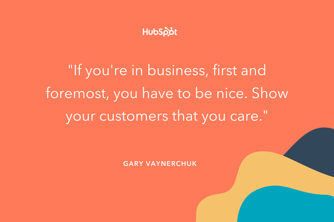 “如果你在做生意，首先也是最重要的是，你必须友善。让你的客户知道你关心他们。”——Gary Vaynerchuk