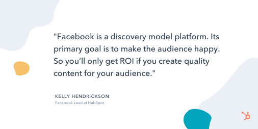 社交媒体报价：“Facebook是一个发现模型平台。它的主要目标是使观众快乐。所以如果您为观众创建优质内容，您只需获得ROI。”- 凯莉亨德利克森，Facebook在Hubspot领先